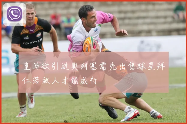 皇马欲引进奥利塞需先出售球星拜仁若放人才能成行