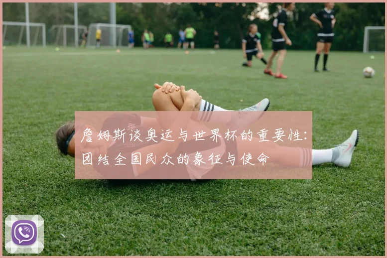 詹姆斯谈奥运与世界杯的重要性：团结全国民众的象征与使命