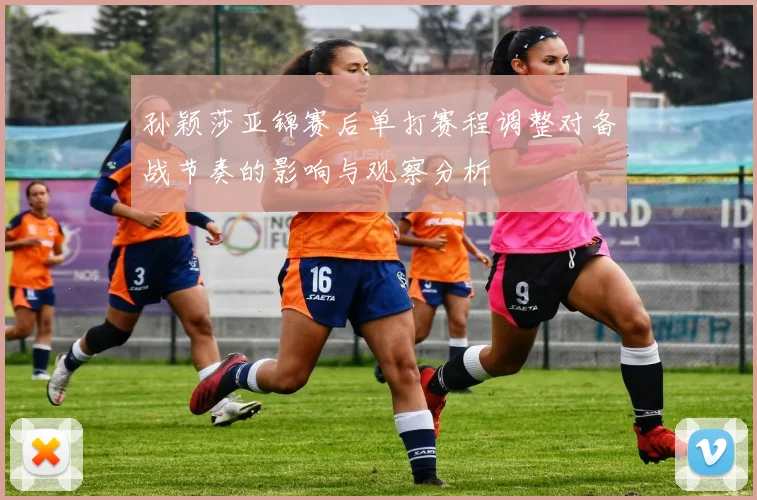 孙颖莎亚锦赛后单打赛程调整对备战节奏的影响与观察分析