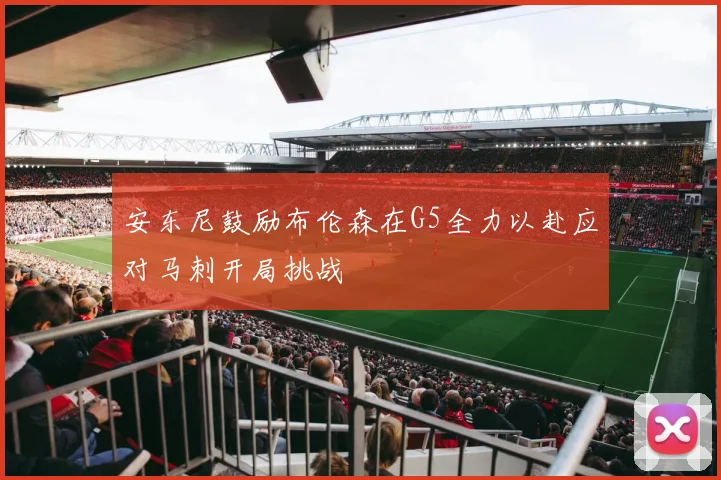 安东尼鼓励布伦森在G5全力以赴应对马刺开局挑战