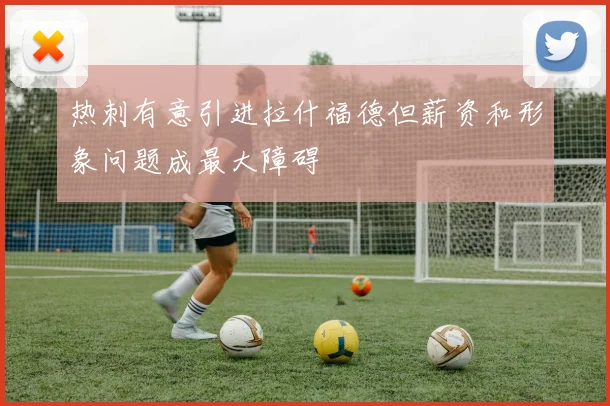 热刺有意引进拉什福德但薪资和形象问题成最大障碍