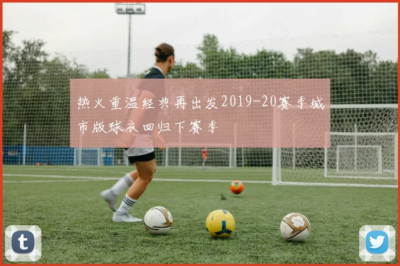 热火重温经典再出发2019-20赛季城市版球衣回归下赛季