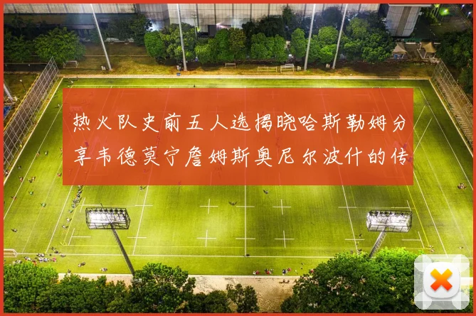 热火队史前五人选揭晓哈斯勒姆分享韦德莫宁詹姆斯奥尼尔波什的传奇地位