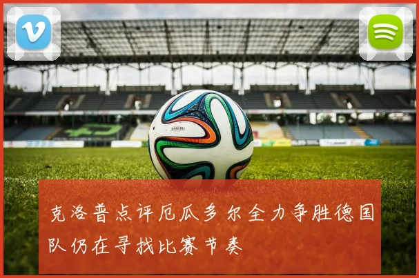 克洛普点评厄瓜多尔全力争胜德国队仍在寻找比赛节奏