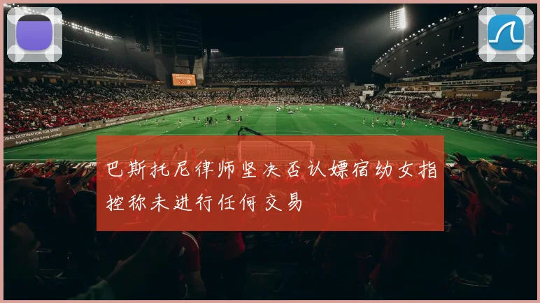 巴斯托尼律师坚决否认嫖宿幼女指控称未进行任何交易