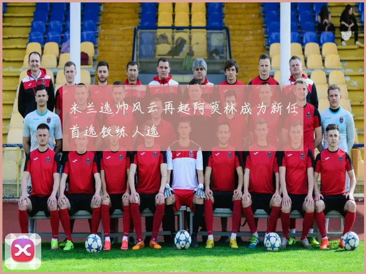 米兰选帅风云再起阿莫林成为新任首选教练人选