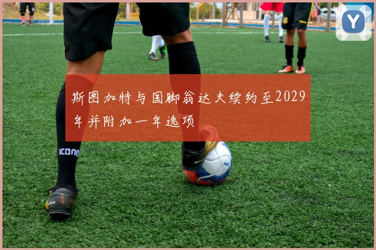 斯图加特与国脚翁达夫续约至2029年并附加一年选项