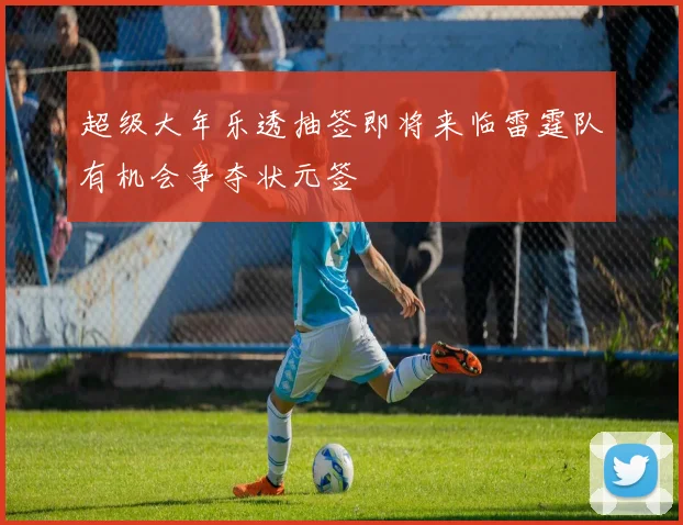超级大年乐透抽签即将来临雷霆队有机会争夺状元签